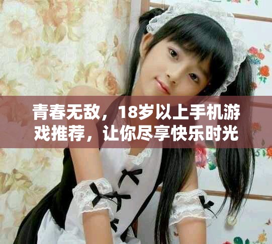 青春无敌，18岁以上手机游戏推荐，让你尽享快乐时光