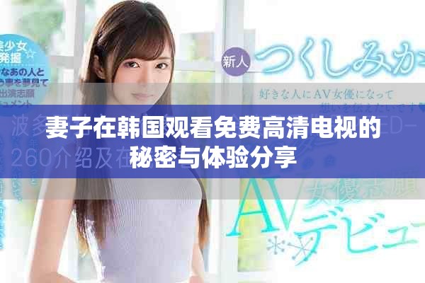 妻子在韩国观看免费高清电视的秘密与体验分享
