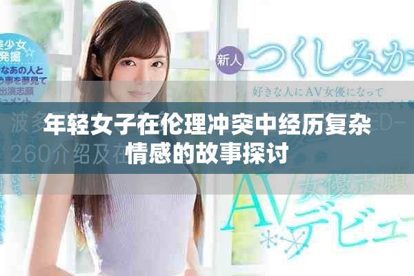 年轻女子在伦理冲突中经历复杂情感的故事探讨