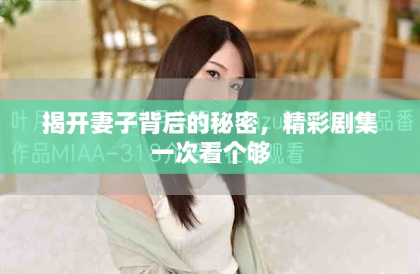 揭开妻子背后的秘密，精彩剧集一次看个够