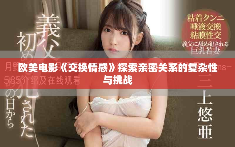 欧美电影《交换情感》探索亲密关系的复杂性与挑战