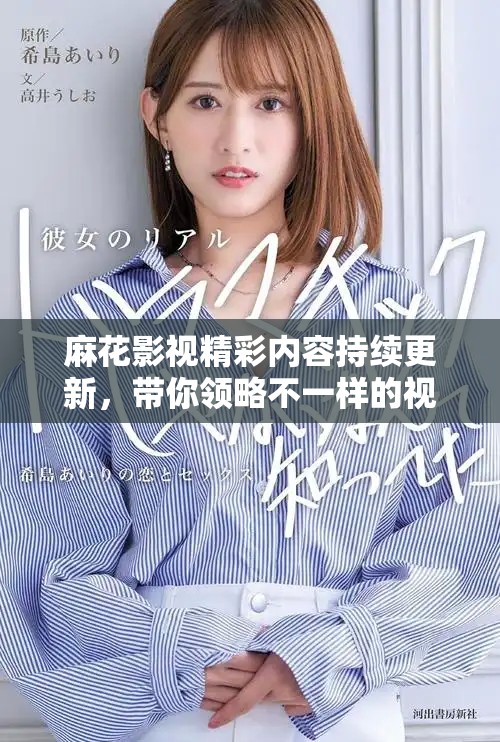 麻花影视精彩内容持续更新，带你领略不一样的视觉盛宴