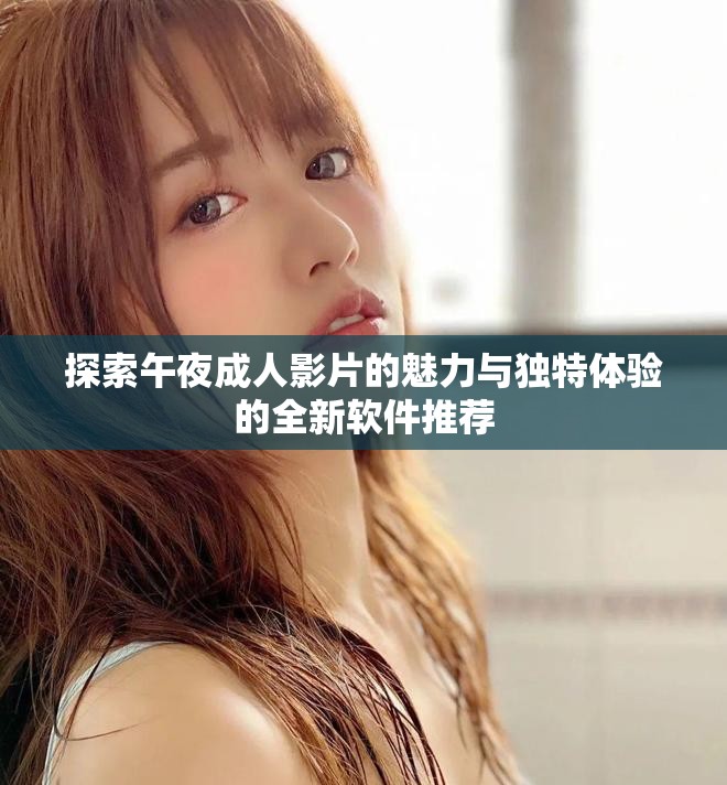 探索午夜成人影片的魅力与独特体验的全新软件推荐