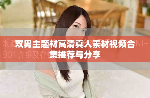 双男主题材高清真人素材视频合集推荐与分享