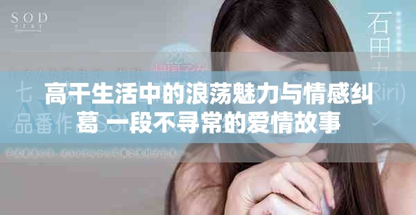 高干生活中的浪荡魅力与情感纠葛 一段不寻常的爱情故事