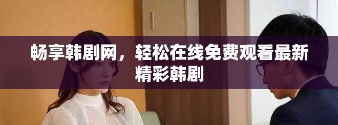 畅享韩剧网，轻松在线免费观看最新精彩韩剧