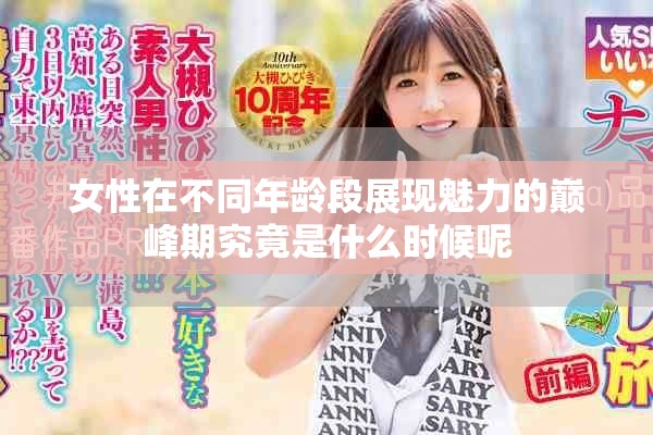 女性在不同年龄段展现魅力的巅峰期究竟是什么时候呢