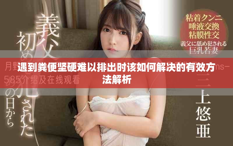 遇到粪便坚硬难以排出时该如何解决的有效方法解析