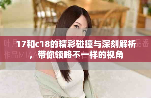 17和c18的精彩碰撞与深刻解析，带你领略不一样的视角