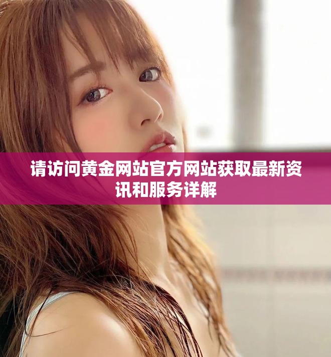 请访问黄金网站官方网站获取最新资讯和服务详解