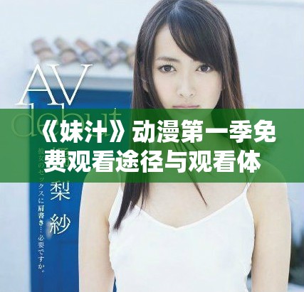《妹汁》动漫第一季免费观看途径与观看体验全攻略