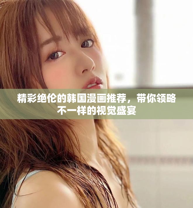 精彩绝伦的韩国漫画推荐，带你领略不一样的视觉盛宴