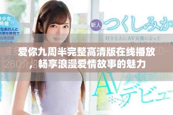 爱你九周半完整高清版在线播放，畅享浪漫爱情故事的魅力