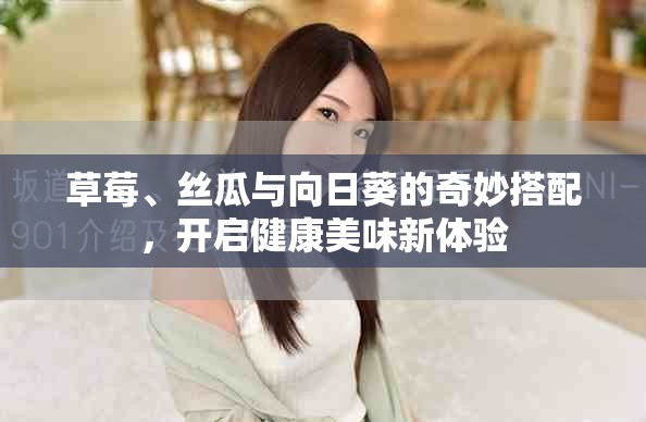 草莓、丝瓜与向日葵的奇妙搭配，开启健康美味新体验