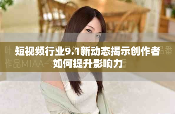 短视频行业9.1新动态揭示创作者如何提升影响力
