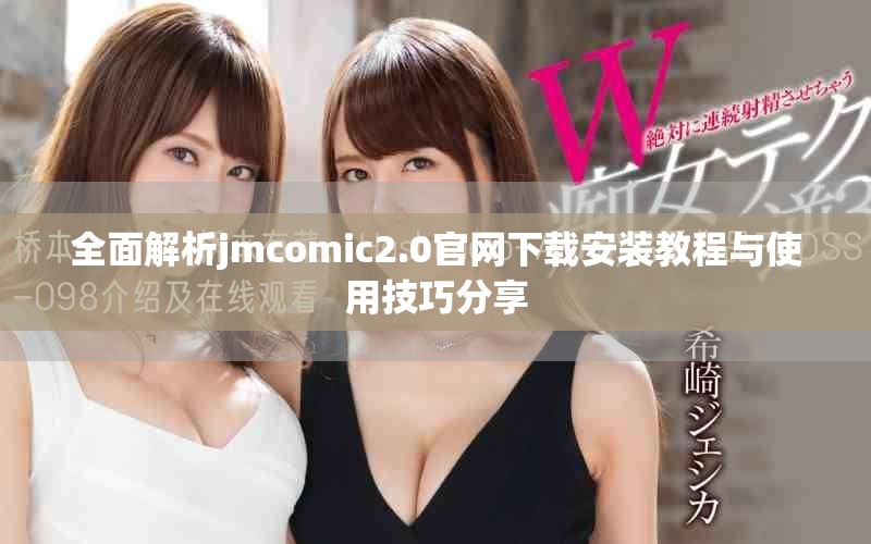 全面解析jmcomic2.0官网下载安装教程与使用技巧分享