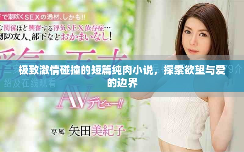 极致激情碰撞的短篇纯肉小说，探索欲望与爱的边界