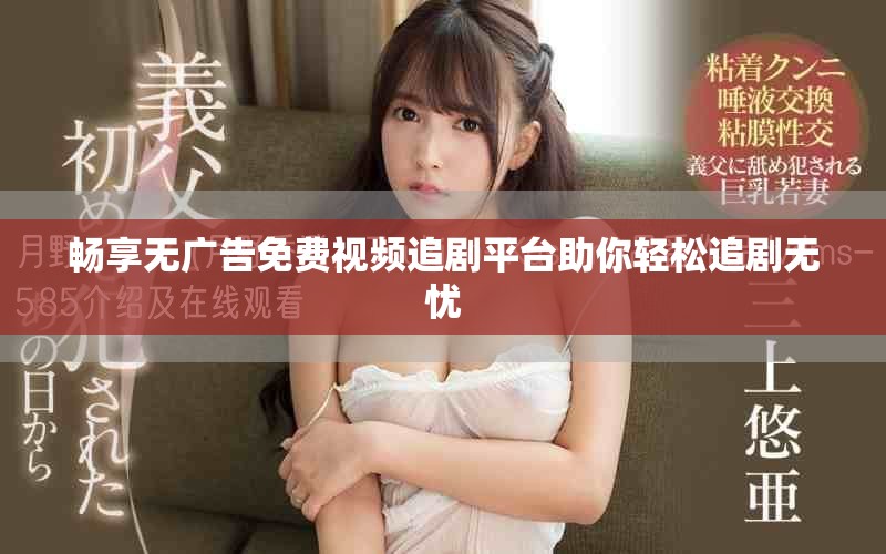 畅享无广告免费视频追剧平台助你轻松追剧无忧