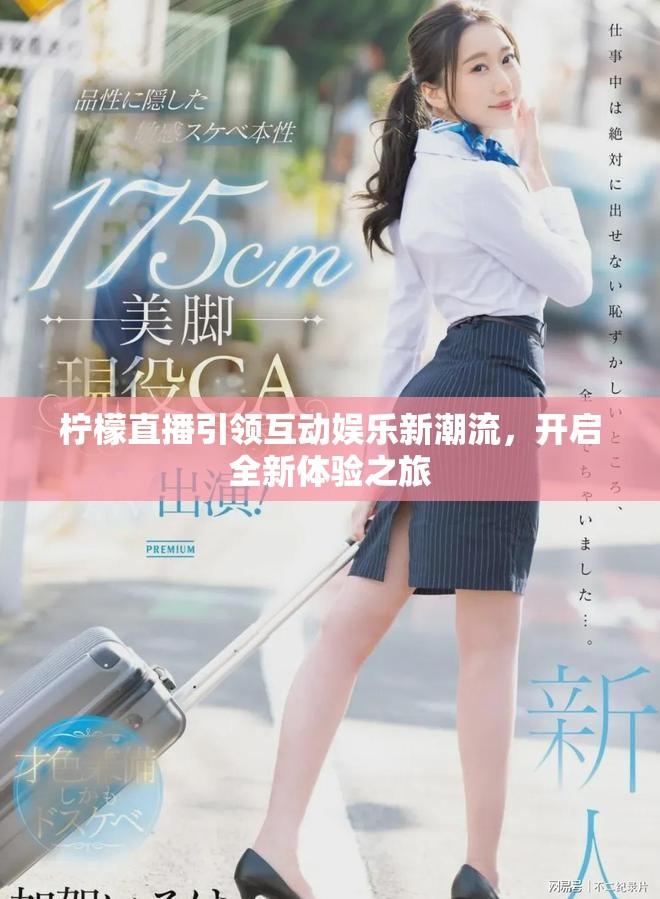 柠檬直播引领互动娱乐新潮流，开启全新体验之旅