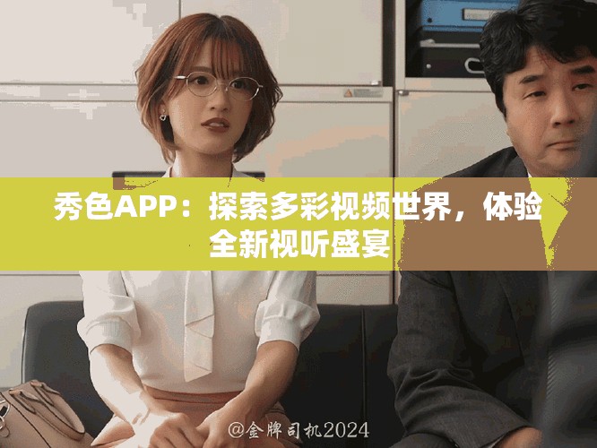 秀色APP：探索多彩视频世界，体验全新视听盛宴