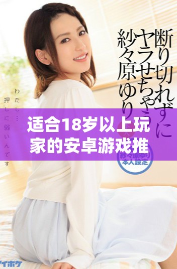 适合18岁以上玩家的安卓游戏推荐，娱乐无限尽在掌中