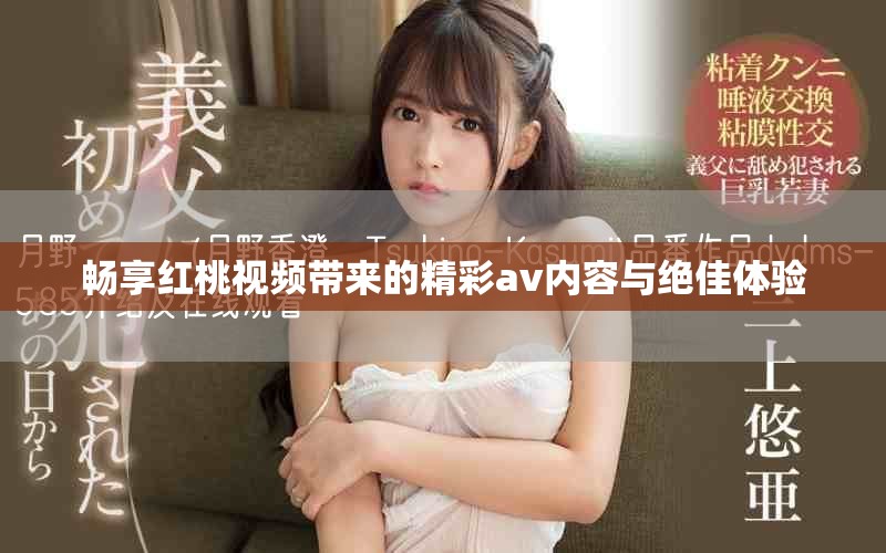 畅享红桃视频带来的精彩av内容与绝佳体验