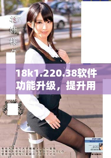 18k1.220.38软件功能升级，提升用户体验与性能表现