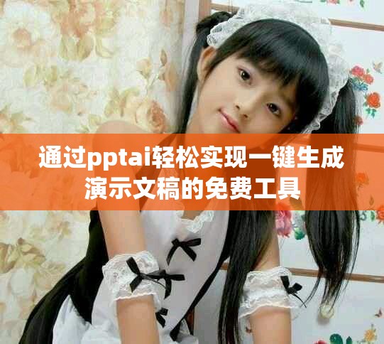 通过pptai轻松实现一键生成演示文稿的免费工具