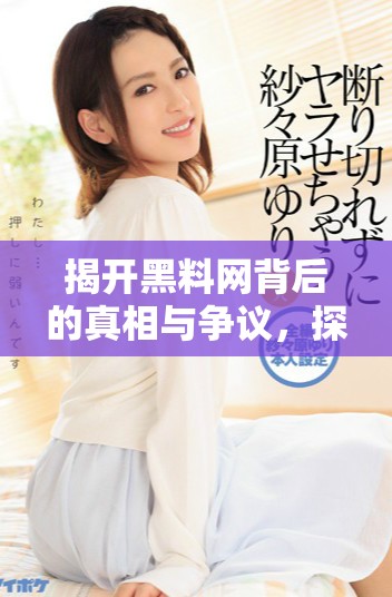 揭开黑料网背后的真相与争议，探讨其对社会的影响与反响