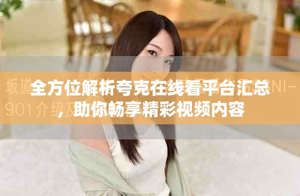 全方位解析夸克在线看平台汇总，助你畅享精彩视频内容