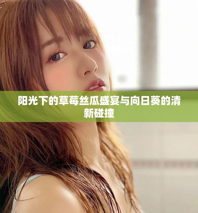 阳光下的草莓丝瓜盛宴与向日葵的清新碰撞