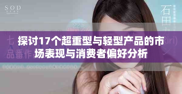 探讨17个超重型与轻型产品的市场表现与消费者偏好分析