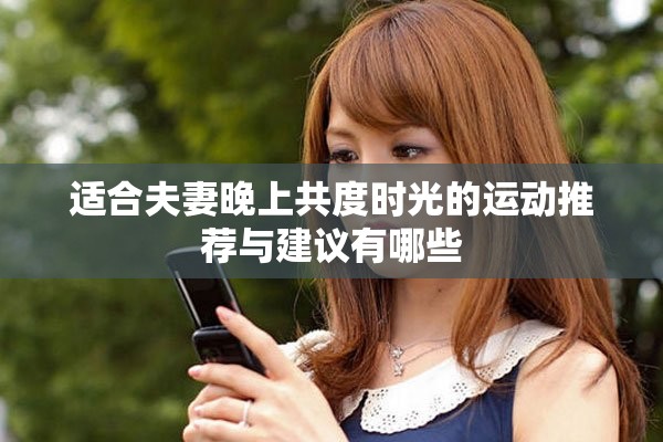适合夫妻晚上共度时光的运动推荐与建议有哪些