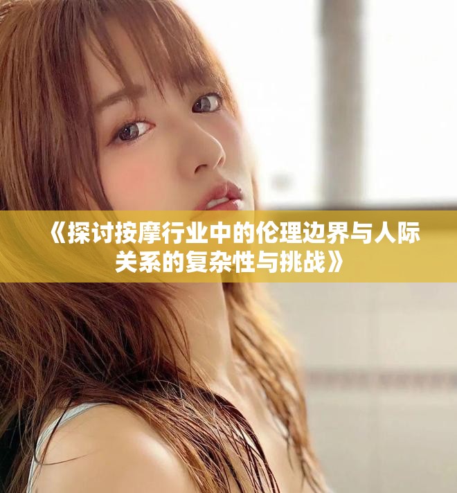 《探讨按摩行业中的伦理边界与人际关系的复杂性与挑战》