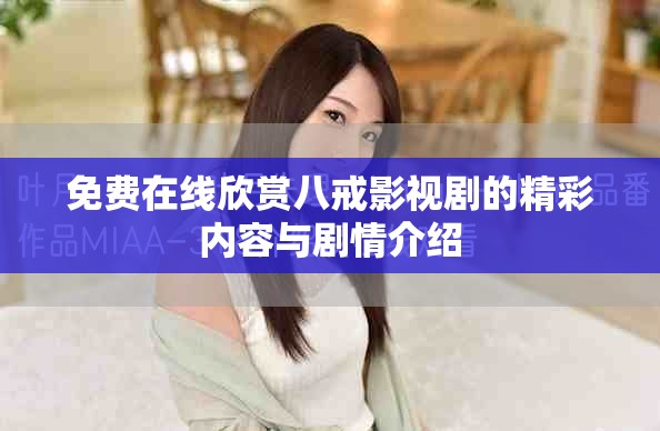 免费在线欣赏八戒影视剧的精彩内容与剧情介绍
