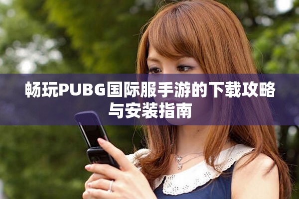畅玩PUBG国际服手游的下载攻略与安装指南