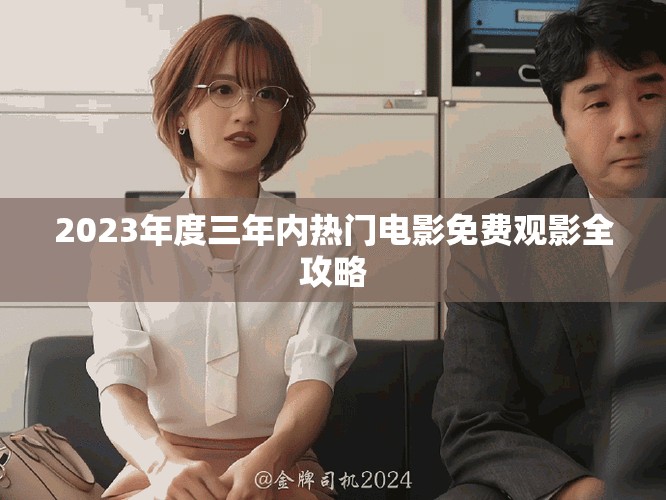 2023年度三年内热门电影免费观影全攻略