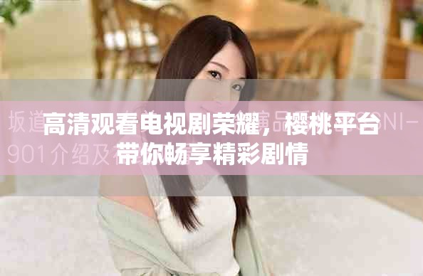 高清观看电视剧荣耀，樱桃平台带你畅享精彩剧情