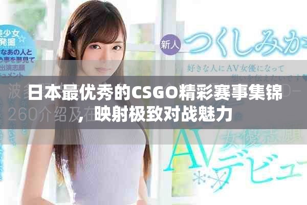 日本最优秀的CSGO精彩赛事集锦，映射极致对战魅力