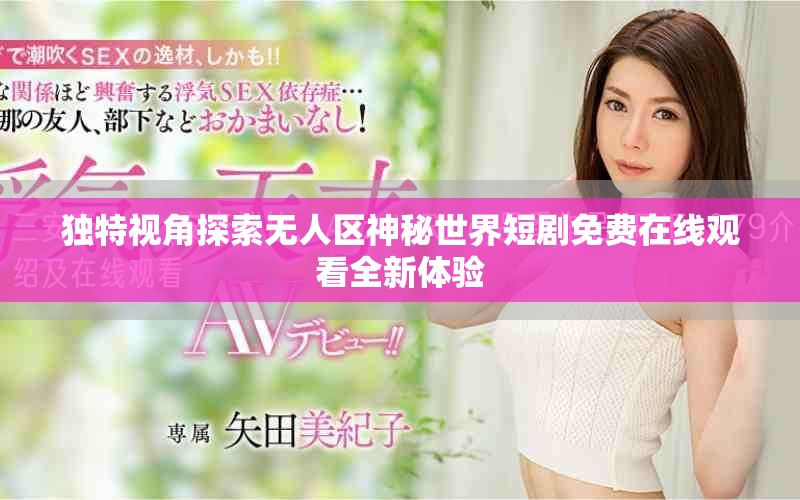 独特视角探索无人区神秘世界短剧免费在线观看全新体验