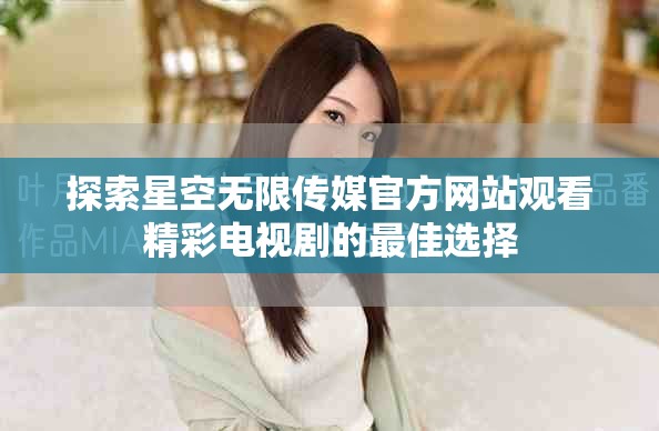 探索星空无限传媒官方网站观看精彩电视剧的最佳选择
