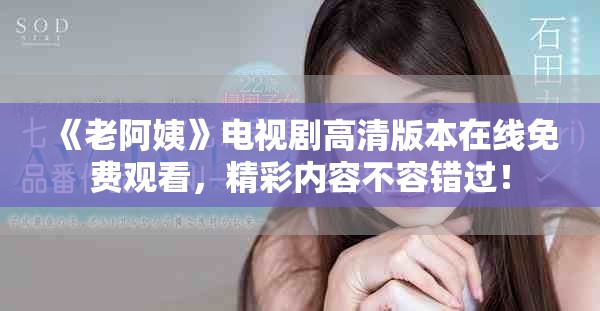 《老阿姨》电视剧高清版本在线免费观看，精彩内容不容错过！