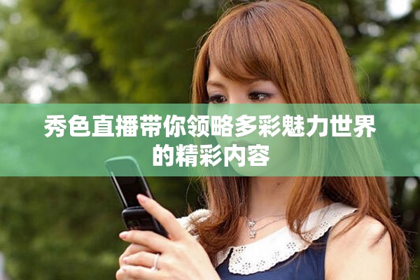 秀色直播带你领略多彩魅力世界的精彩内容