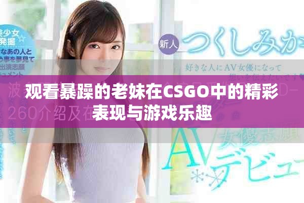 观看暴躁的老妹在CSGO中的精彩表现与游戏乐趣