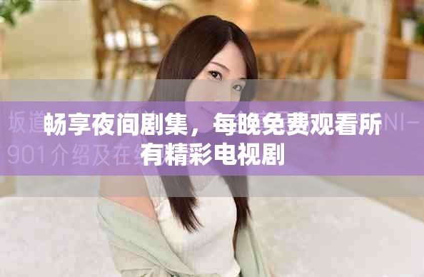 畅享夜间剧集，每晚免费观看所有精彩电视剧