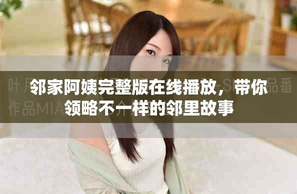 邻家阿姨完整版在线播放，带你领略不一样的邻里故事