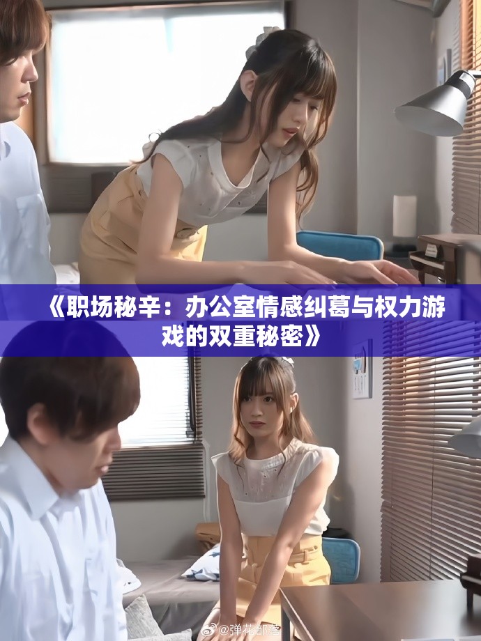 《职场秘辛：办公室情感纠葛与权力游戏的双重秘密》