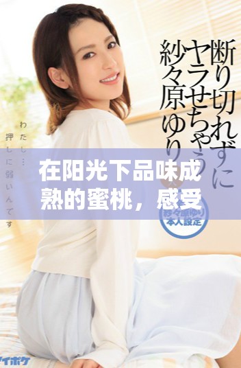 在阳光下品味成熟的蜜桃，感受甜蜜的滋味与人生的美好