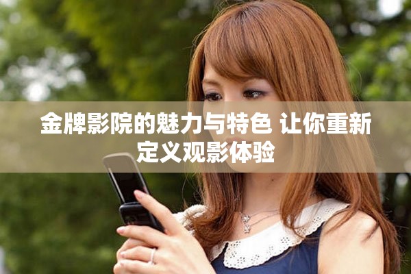 金牌影院的魅力与特色 让你重新定义观影体验