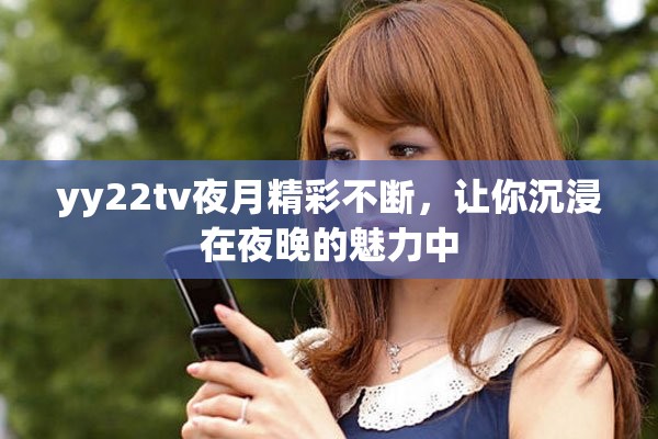 yy22tv夜月精彩不断，让你沉浸在夜晚的魅力中